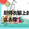 廚師衣服上的油漬怎么去除（衣服上的油漬怎么去除）
