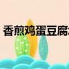 香煎雞蛋豆腐怎么做才好吃（香煎雞蛋豆腐）