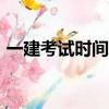 一建考試時間2019年（一建考試時間2019）