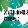 苦瓜和排骨湯可以一起吃嗎（苦瓜和排骨能一塊吃嗎）