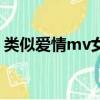 類似愛情mv女主是誰（類似愛情mv講什么）