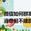 微信如何群發信息但是不建群（微信如何群發消息但不建群）