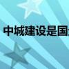 中城建設是國企嗎（中城建設有限責任公司）