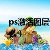 ps激活圖層快捷鍵（ps激活選區快捷鍵是什么）