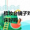 梳妝臺鏡子對著床怎么解決（梳妝臺鏡子對著床好嗎）