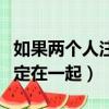 如果兩個人注定在一起怎么辦（如果兩個人注定在一起）