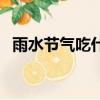 雨水節氣吃什么蔬菜好（雨水節氣吃什么）
