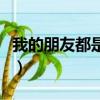 我的朋友都是腕（我的朋友都是眼淚是什么歌）