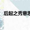 后起之秀意思是什么（后起之秀什么意思）