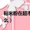 粘米粉在超市叫什么名稱（粘米粉在超市叫什么）