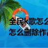 全民k歌怎么刪除作品太多了全部（全民k歌怎么刪除作品）