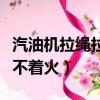 汽油機拉繩拉不動怎么處理（拉繩式汽油機拉不著火）