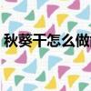 秋葵干怎么做能干脆又好吃（秋葵干怎么做）