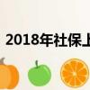 2018年社保上限（2018個人社保繳費金額）