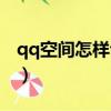 qq空間怎樣讓贊變多（怎樣讓qq空間的贊多）