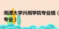 湘潭大學興湘學院專業組(湘潭大學興湘學院專業)