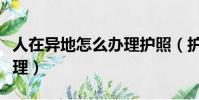 人在異地怎么辦理護照(護照可不可以異地辦理)