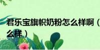君樂寶旗幟奶粉怎么樣啊(君樂寶旗幟奶粉怎么樣)
