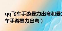 qq飛車手游暴力出彎和暴力入彎區別(qq飛車手游暴力出彎)