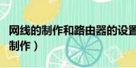 網線的制作和路由器的設置實驗報告(網線的制作)