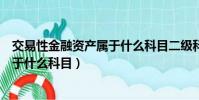 交易性金融資產屬于什么科目二級科目(交易性金融資產屬于什么科目)