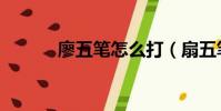 廖五筆怎么打(扇五筆怎么打)