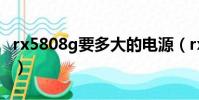rx5808g要多大的電源(rx580需要多大電源)