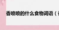 香噴噴的什么食物詞語(香噴噴的什么)