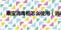 康寶消毒柜怎么使用(消毒柜怎么使用)