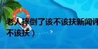 老人摔倒了該不該扶新聞評論(老人摔倒了該不該扶)