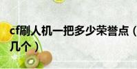 cf刷人機一把多少榮譽點(cf人機刷箱子一天幾個)