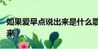 如果愛早點說出來是什么歌(如果愛早點說出來)