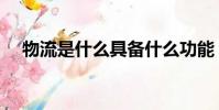 物流是什么具備什么功能(物流是什么)