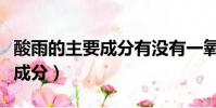 酸雨的主要成分有沒有一氧化氮(酸雨的主要成分)