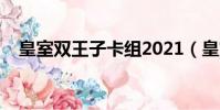 皇室雙王子卡組2021(皇室雙王子卡組)