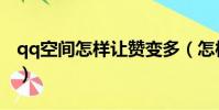 qq空間怎樣讓贊變多(怎樣讓qq空間的贊多)