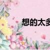 想的太多睡不著咋辦（想的太多）