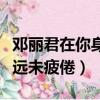 鄧麗君在你身邊路雖遠未疲倦（在你身邊路雖遠未疲倦）