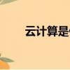 云計算是什么專業（云計算是什么）
