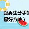 跟男生分手的最好方法有哪些（跟男生分手的最好方法）