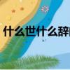 什么世什么辭的成語有哪些（什么世什么辭）