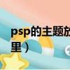 psp的主題放在哪個文件夾里（psp主題放哪里）