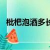 枇杷泡酒多長時間撈出來最好（枇杷泡酒）