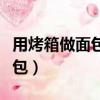 用烤箱做面包的方法和步驟視頻（用烤箱做面包）
