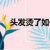 頭發燙了如何打理（頭發燙了怎么打理）