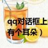 qq對話框上的小耳朵是干什么的（qq對話框有個耳朵）