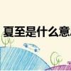 夏至是什么意思怎么解釋（夏至是什么意思）