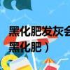黑化肥發灰會揮發;灰化肥揮發會發黑怎么讀（黑化肥）