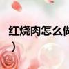 紅燒肉怎么做不膩又好吃（紅燒肉怎么做不膩）