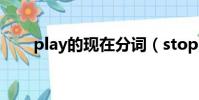 play的現在分詞(stop的現在分詞)